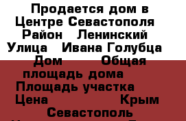 Продается дом в Центре Севастополя › Район ­ Ленинский › Улица ­ Ивана Голубца › Дом ­ 86 › Общая площадь дома ­ 95 › Площадь участка ­ 2 › Цена ­ 7 500 000 - Крым, Севастополь Недвижимость » Дома, коттеджи, дачи продажа   . Крым,Севастополь